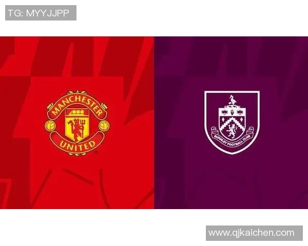 曼联与伯恩利对决前瞻分析战术布局与球员状态全解析 曼联与伯恩利对决前瞻分析战术布局与球员状态全解析